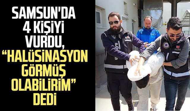 Samsun'da 4 kişiyi vurdu, "Halüsinasyon görmüş olabilirim" dedi