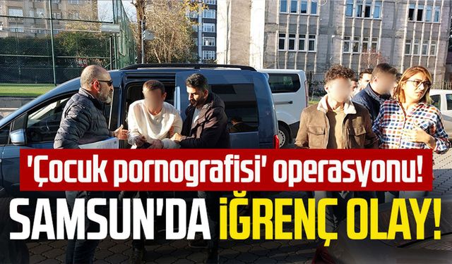 Samsun'da iğrenç olay!  'Çocuk pornografisi' operasyonu!