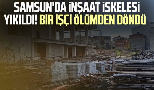 Samsun'da inşaat iskelesi yıkıldı! Bir işçi ölümden döndü