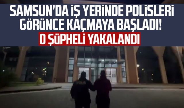 Samsun'da iş yerinde polisleri görünce kaçmaya başladı! O şüpheli yakalandı