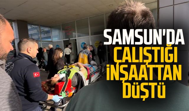 Samsun'da çalıştığı inşaattan düştü