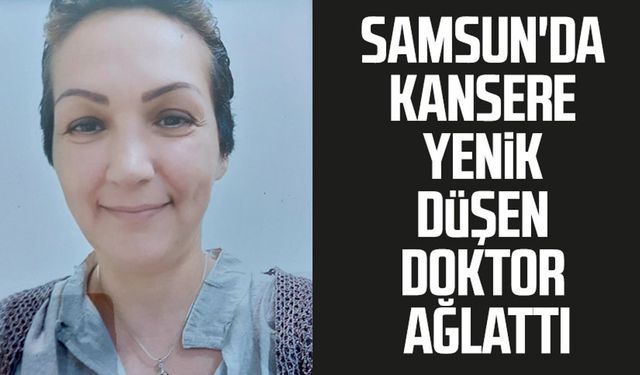 Samsun'da kansere yenik düşen doktor ağlattı