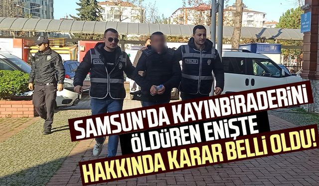 Samsun'da kayınbiraderini öldüren enişte hakkında karar belli oldu!