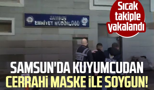 Samsun'da kuyumcudan cerrahi maske ile soygun! Sıcak takiple yakalandı