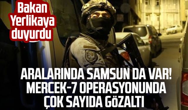 Bakan Yerlikaya duyurdu: Aralarında Samsun da var! Mercek-7 operasyonunda çok sayıda gözaltı