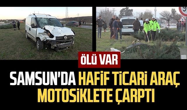 Samsun'da hafif ticari araç motosiklete çarptı: Ölü var