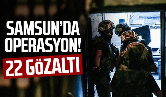 Samsun'da operasyon: 22 gözaltı!