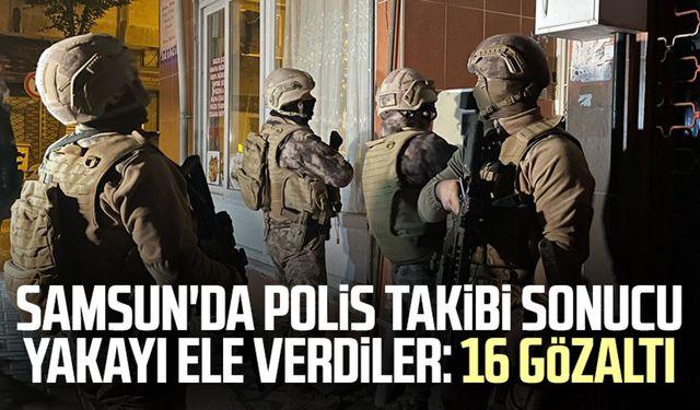 Samsun'da polis takibi sonucu yakayı ele verdiler: 16 gözaltı