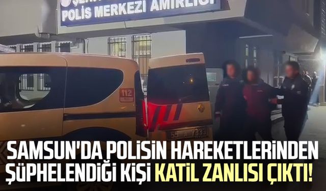 Samsun'da polisin hareketlerinden şüphelendiği kişi katil zanlısı çıktı!