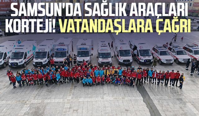 Samsun'da sağlık araçları korteji! Vatandaşlara çağrı