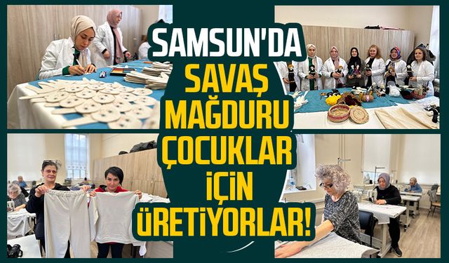 Samsun'da savaş mağduru çocuklar için üretiyorlar!