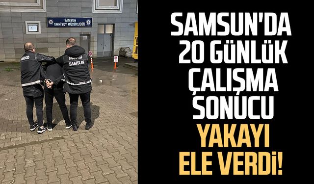 Samsun'da 20 günlük çalışma sonucu yakayı ele verdi!