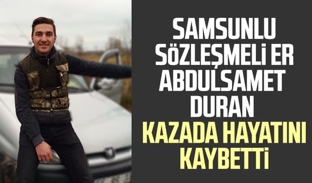 Samsunlu sözleşmeli Er Abdulsamet Duran kazada hayatını kaybetti