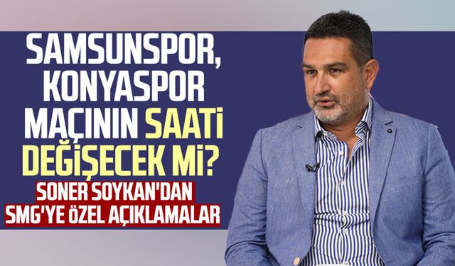 Samsunspor - Konyaspor maçının saati değişecek mi? Soner Soykan'dan SMG'ye özel açıklamalar