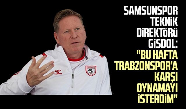 Samsunspor Teknik Direktörü Markus Gisdol: "Bu hafta Trabzonspor’a karşı oynamayı isterdim"