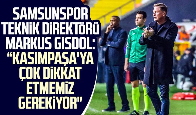 Samsunspor Teknik Direktörü Markus Gisdol: “Kasımpaşa'ya çok dikkat etmemiz gerekiyor"