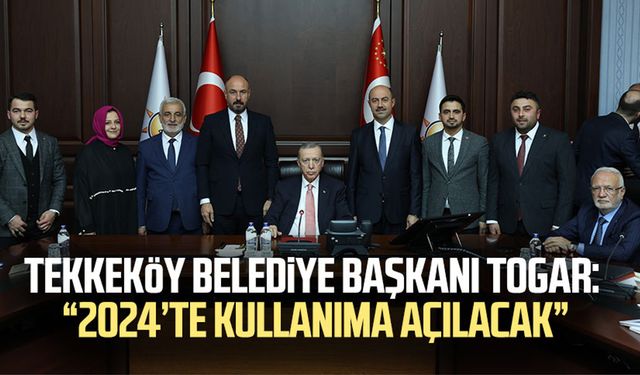 Tekkeköy Belediye Başkanı Hasan Togar: “2024’te kullanıma açılacak”