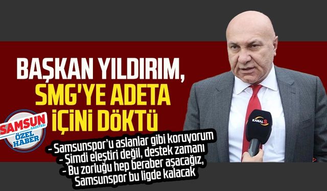 Başkan Yüksel Yıldırım, SMG'ye adeta içini döktü: "Bu zorluğu hep beraber aşacağız, Samsunspor bu ligde kalacak"