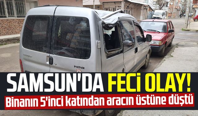 Samsun Bafra'da feci olay! Binanın 5'inci katından aracın üstüne düştü