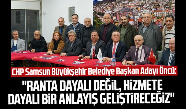 CHP Samsun Büyükşehir Belediye Başkan Adayı Cevat Öncü: "Ranta dayalı değil, hizmete dayalı bir anlayış geliştireceğiz"