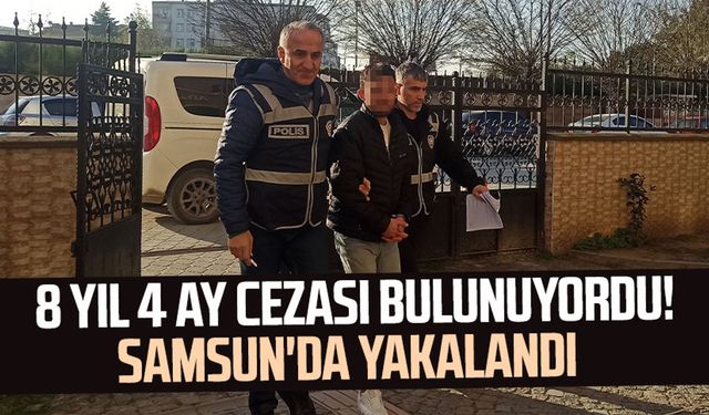 8 yıl 4 ay hapis cezası bulunuyordu! Samsun'da yakalandı