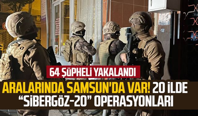 Aralarında Samsun'da var! 20 ilde “Sibergöz-20” operasyonları: 64 şüpheli yakalandı