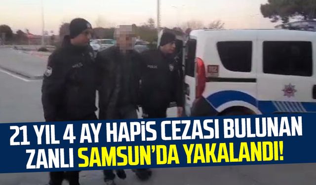 Samsun'da 21 yıl 4 ay hapis cezası bulunan zanlı yakalandı!