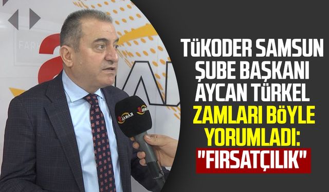 TÜKODER Samsun Şube Başkanı Aycan Türkel zamları böyle yorumladı: "Fırsatçılık"