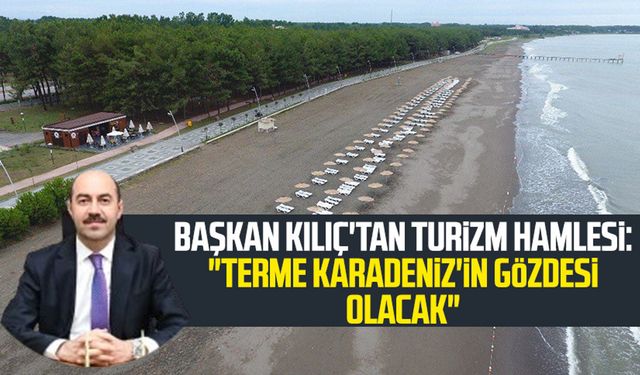 Başkan Ali Kılıç'tan turizm hamlesi: "Terme Karadeniz'in gözdesi olacak"