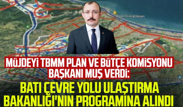 Müjdeyi TBMM Plan ve Bütçe Komisyonu Başkanı Mehmet Muş verdi: Batı Çevre Yolu Ulaştırma Bakanlığı'nın programına alındı