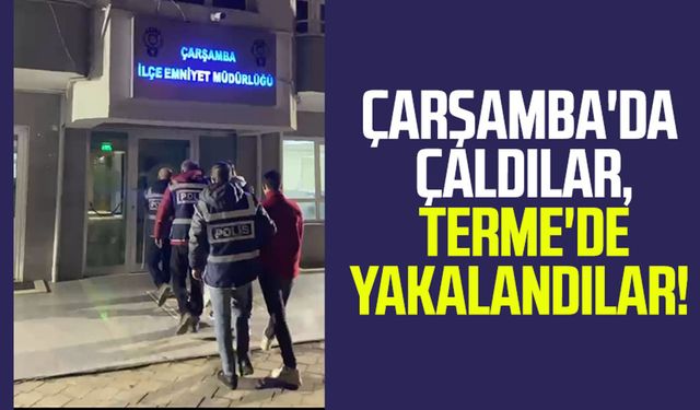 Çarşamba'da çaldılar, Terme'de yakalandılar!