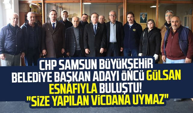 CHP Samsun Büyükşehir Belediye Başkan Adayı Cevat Öncü Gülsan esnafıyla buluştu! "Size yapılan vicdana uymaz"