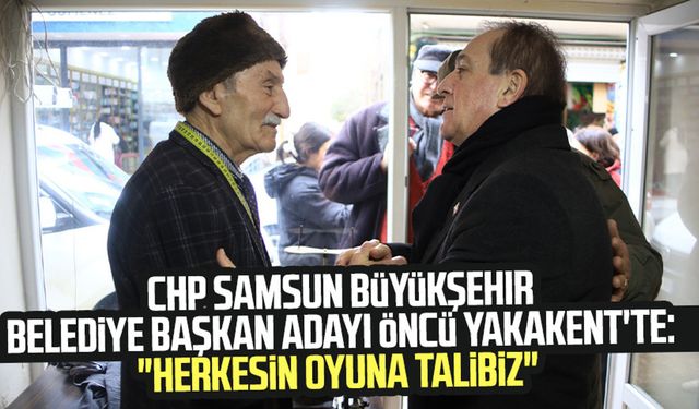 CHP Samsun Büyükşehir Belediye Başkan Adayı Cevat Öncü Yakakent'te: "Herkesin oyuna talibiz"