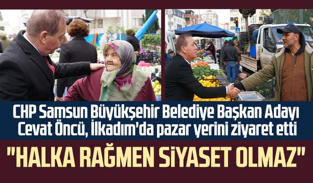 CHP Samsun Büyükşehir Belediye Başkan Adayı Cevat Öncü'den İlkadım'da esnaf ziyareti: "Halka rağmen siyaset olmaz"