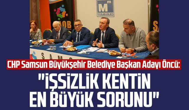 CHP Samsun Büyükşehir Belediye Başkan Adayı Cevat Öncü: "İşsizlik kentin en büyük sorunu"