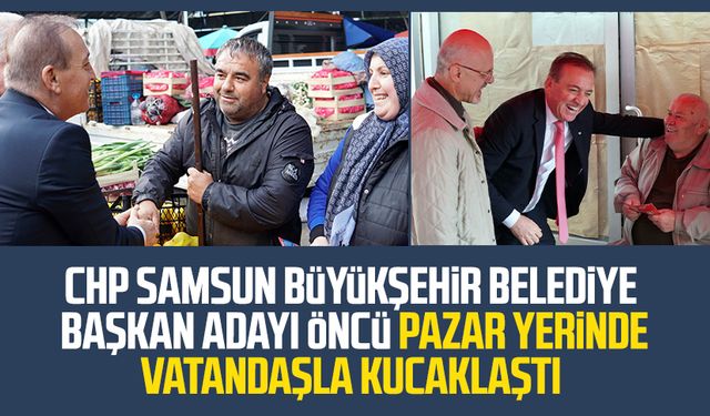 CHP Samsun Büyükşehir Belediye Başkan Adayı Cevat Öncü vatandaşla kucaklaştı