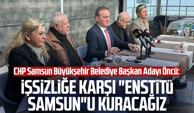 CHP Samsun Büyükşehir Belediye Başkan Adayı Cevat Öncü: İşsizliğe karşı "Enstitü Samsun"u kuracağız