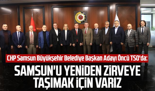 CHP Samsun Büyükşehir Belediye Başkan Adayı Cevat Öncü TSO'da: Samsun'u yeniden zirveye taşımak için varız