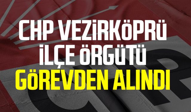 CHP Vezirköprü İlçe Örgütü görevden alındı