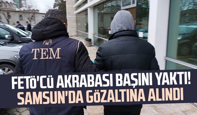 FETÖ'cü akrabası başını yaktı! Samsun'da gözaltına alındı