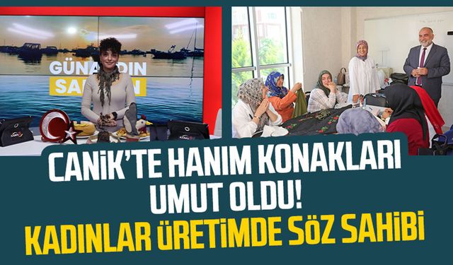 Canik'te hanım konakları umut oldu! Kadınlar üretimde söz sahibi