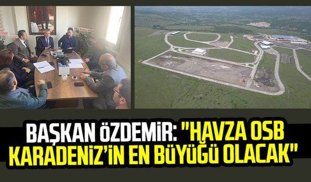 Başkan Sebahattin Özdemir: "Havza OSB Karadeniz’in en büyüğü olacak"