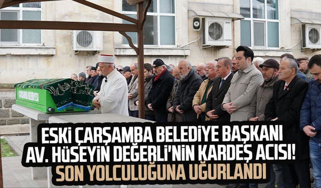 Eski Çarşamba Belediye Başkanı Avukat Hüseyin Değerli'nin kardeş acısı! Son yolculuğuna uğurlandı