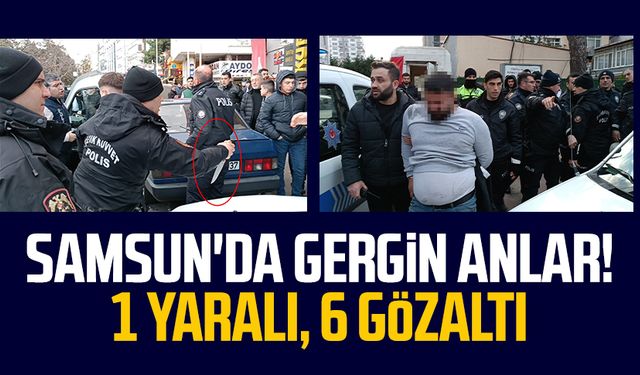 Samsun'da gergin anlar! 1 yaralı, 6 gözaltı