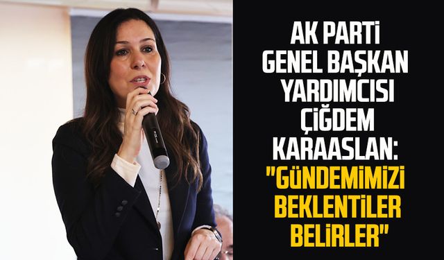 AK Parti Genel Başkan Yardımcısı Çiğdem Karaaslan: "Gündemimizi beklentiler belirler"