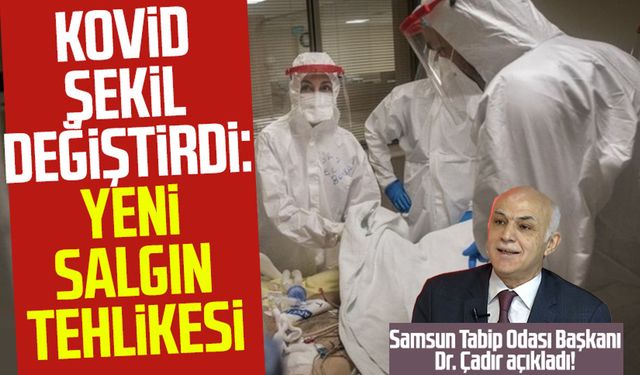 Samsun Tabip Odası Başkanı Dr. Çadır açıkladı! Kovid şekil değiştirdi: Yeni salgın tehlikesi