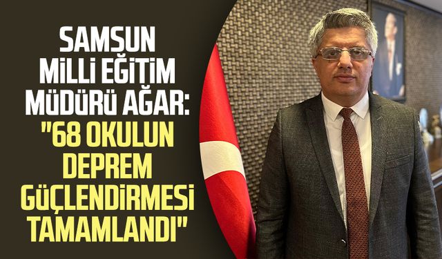 Samsun Milli Eğitim Müdürü Dr. Murat Ağar: "68 okulun deprem güçlendirmesi tamamlandı"