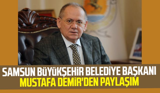 Samsun Büyükşehir Belediye Başkanı Mustafa Demir'den paylaşım