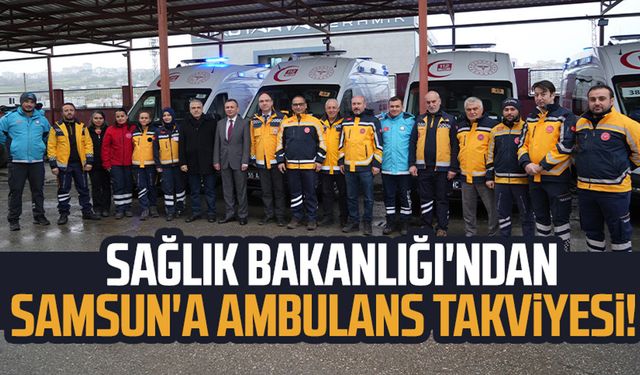 Sağlık Bakanlığı'ndan Samsun'a ambulans takviyesi!