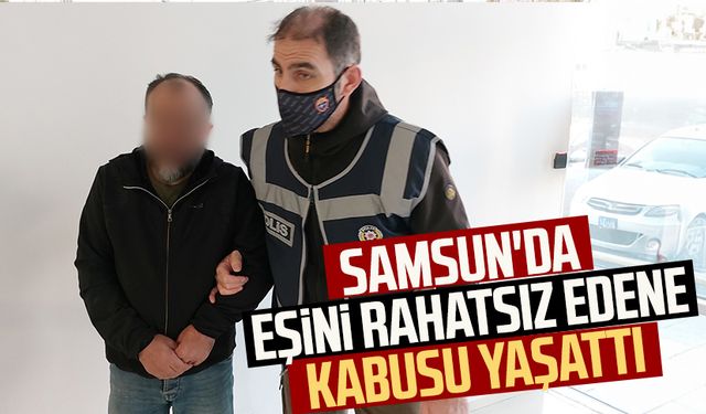 Samsun'da eşini rahatsız edene kabusu yaşattı!